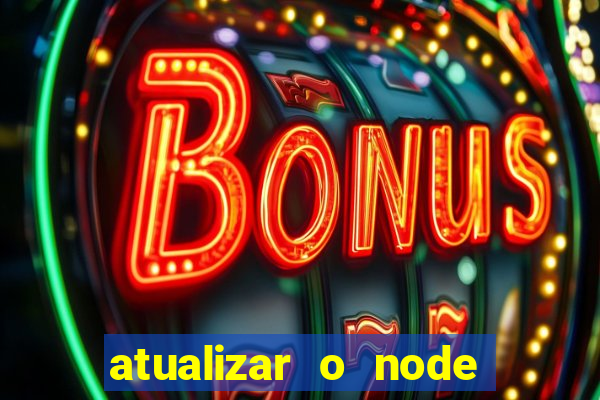 atualizar o node no windows